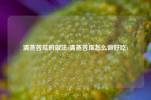 清蒸苦瓜的做法(清蒸苦瓜怎么做好吃)