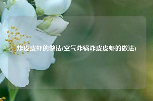 炸皮皮虾的做法(空气炸锅炸皮皮虾的做法)